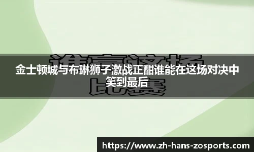 金士顿城与布琳狮子激战正酣谁能在这场对决中笑到最后