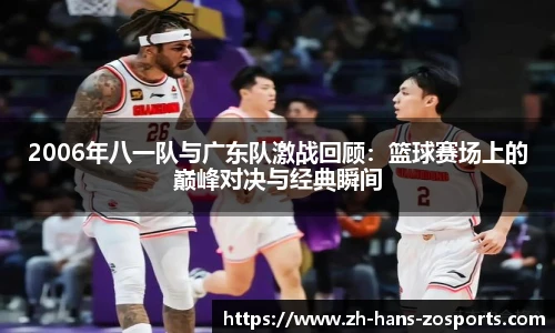 2006年八一队与广东队激战回顾：篮球赛场上的巅峰对决与经典瞬间