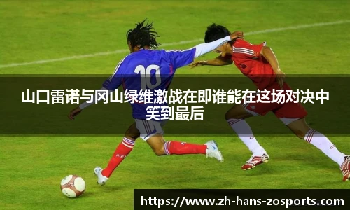 山口雷诺与冈山绿维激战在即谁能在这场对决中笑到最后