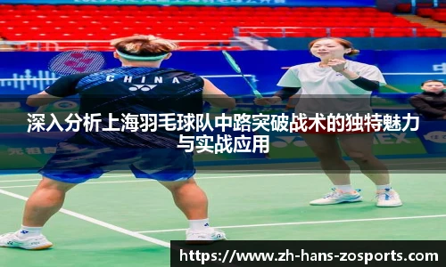 深入分析上海羽毛球队中路突破战术的独特魅力与实战应用