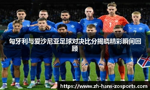 匈牙利与爱沙尼亚足球对决比分揭晓精彩瞬间回顾